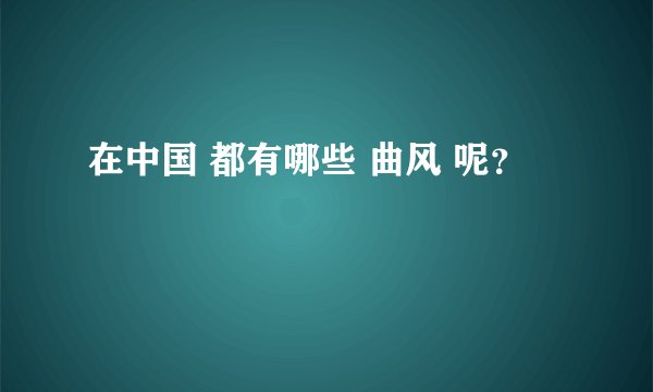 在中国 都有哪些 曲风 呢？