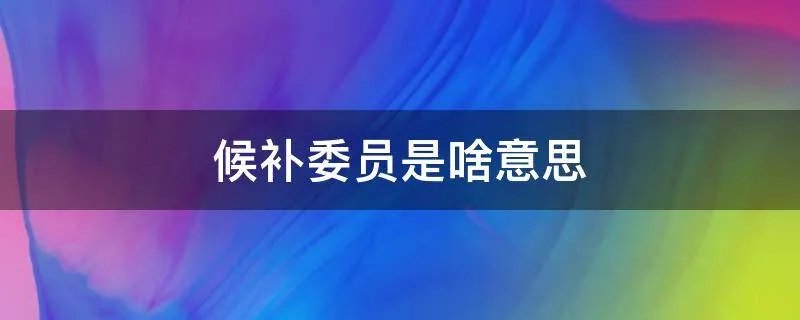 候补委员是啥意思