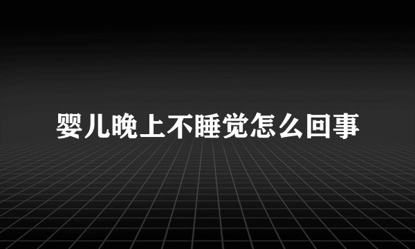 婴儿晚上不睡觉怎么回事