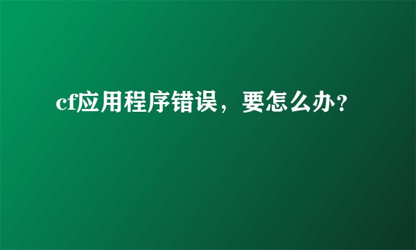 cf应用程序错误,要怎么办?
