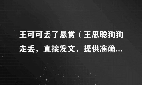 王可可丢了悬赏(王思聪狗狗走丢,直接发文,提供准确消息可获得100万奖励,你怎么看)百科