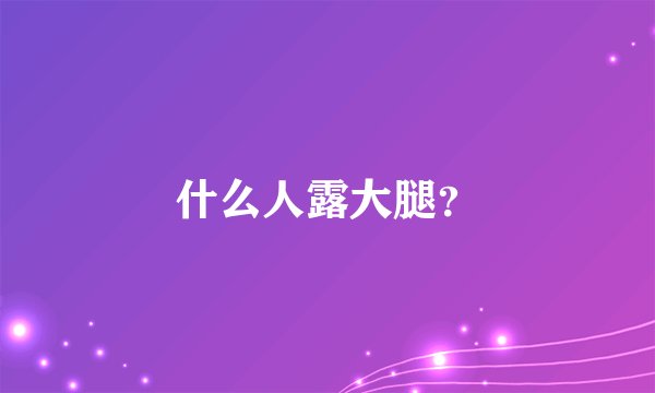 什么人露大腿?