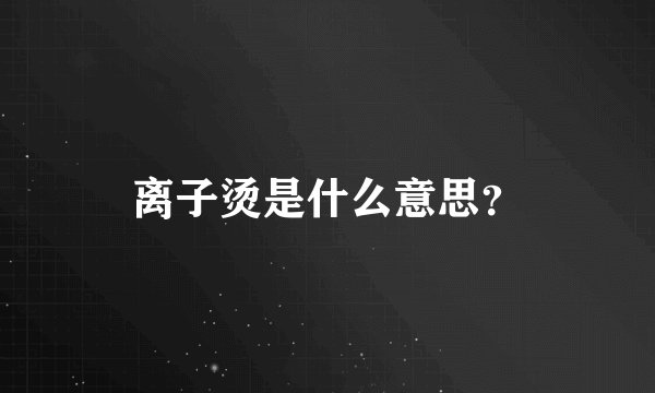 离子烫是什么意思?