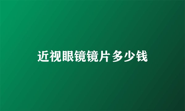 近视眼镜镜片多少钱
