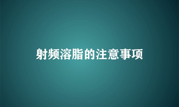 射频溶脂的注意事项