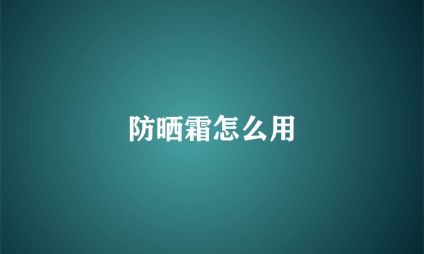防晒霜怎么用