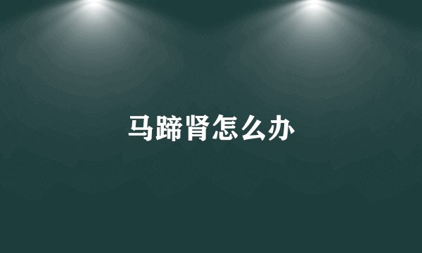 马蹄肾怎么办