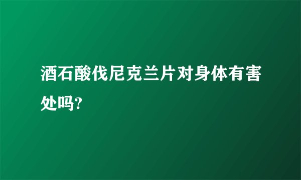 酒石酸伐尼克兰片对身体有害处吗?