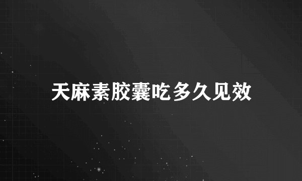 天麻素胶囊吃多久见效