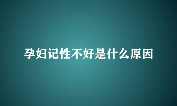 孕妇记性不好是什么原因