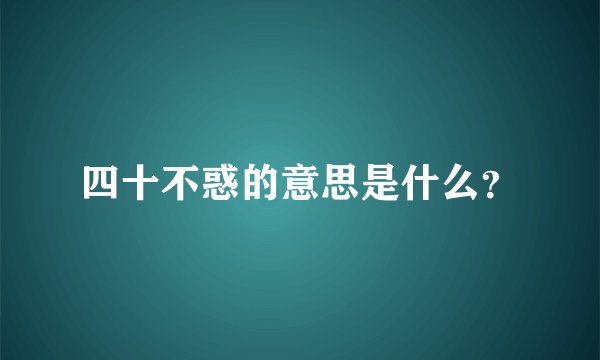 四十不惑的意思是什么?