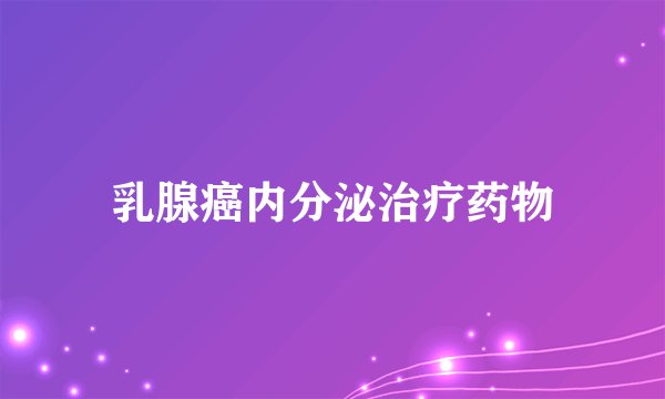 乳腺癌内分泌治疗药物