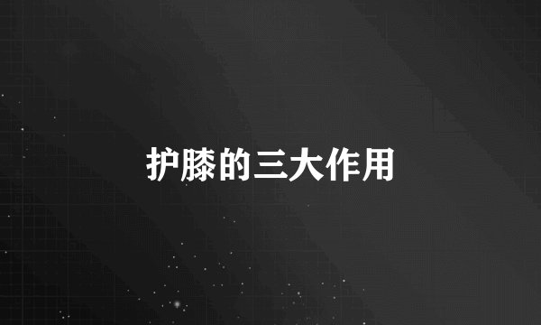 护膝的三大作用