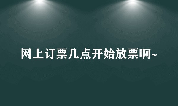 网上订票几点开始放票啊~