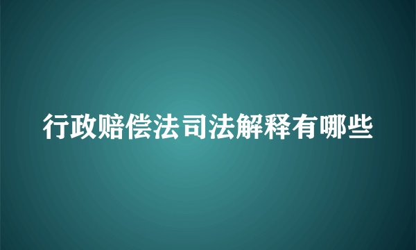 行政赔偿法司法解释有哪些