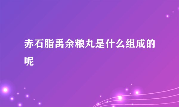 赤石脂禹余粮丸是什么组成的呢