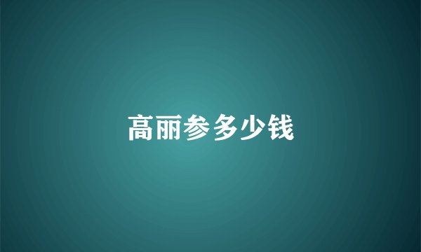 高丽参多少钱