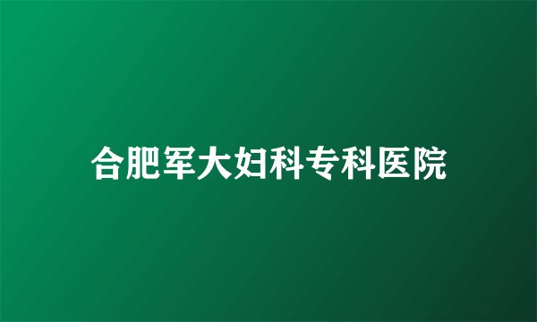 合肥军大妇科专科医院