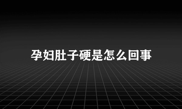 孕妇肚子硬是怎么回事