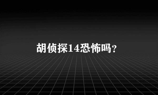 胡侦探14恐怖吗？