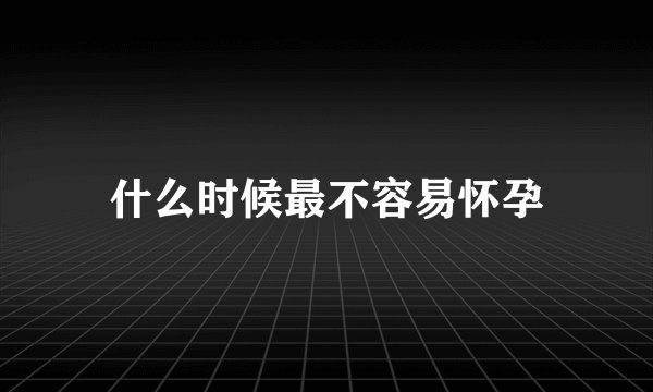什么时候最不容易怀孕