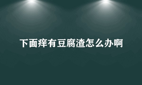 下面痒有豆腐渣怎么办啊