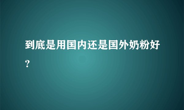 到底是用国内还是国外奶粉好？