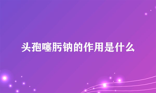 头孢噻肟钠的作用是什么