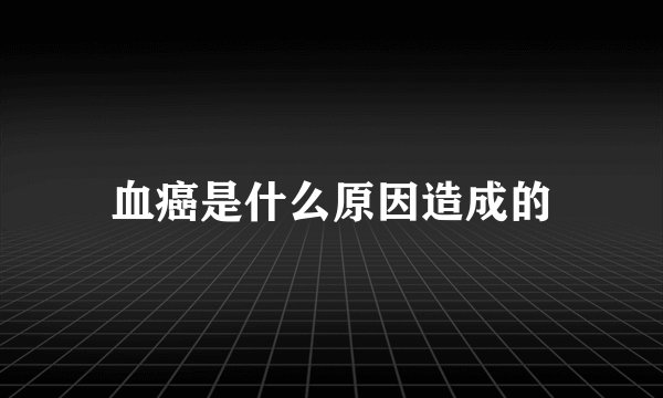 血癌是什么原因造成的