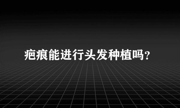疤痕能进行头发种植吗?
