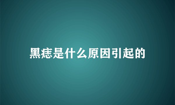 黑痣是什么原因引起的