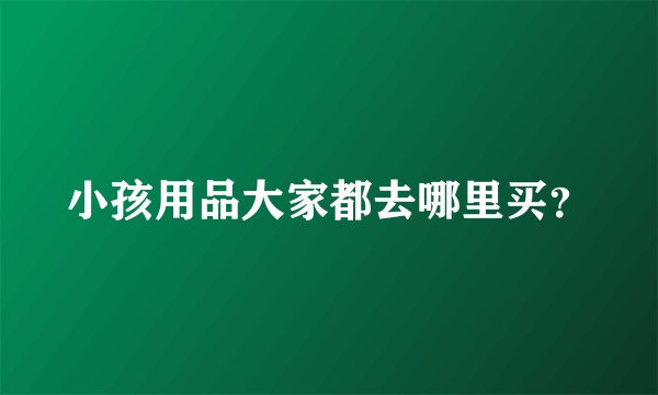 小孩用品大家都去哪里买？