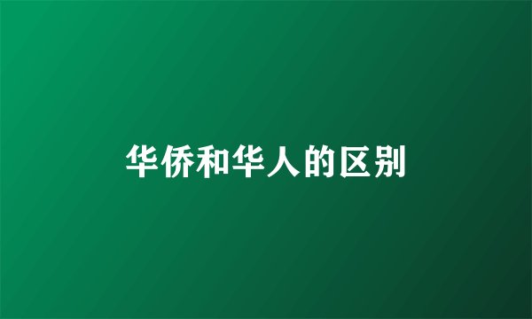 华侨和华人的区别