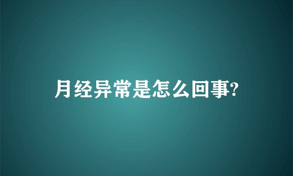 月经异常是怎么回事?