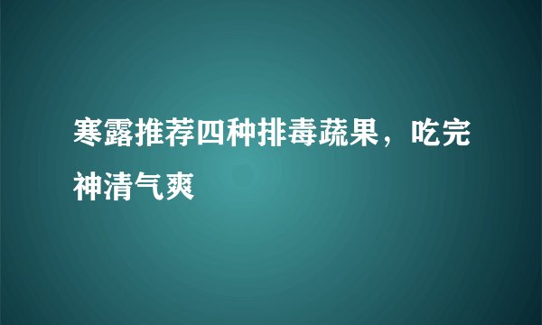 寒露推荐四种排毒蔬果，吃完神清气爽