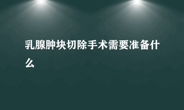 乳腺肿块切除手术需要准备什么