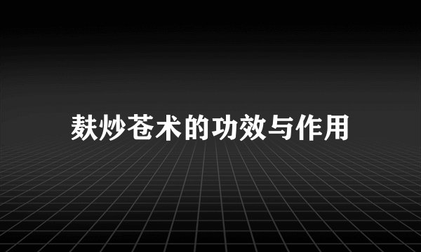 麸炒苍术的功效与作用