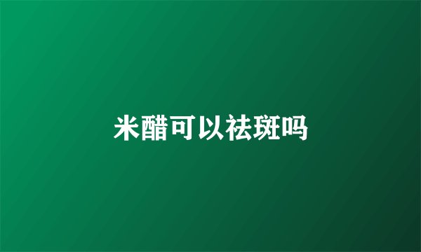 米醋可以祛斑吗