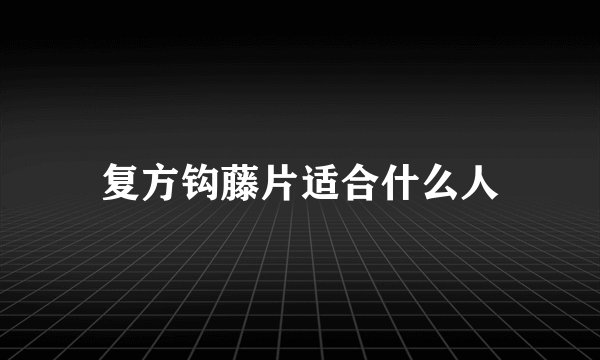 复方钩藤片适合什么人