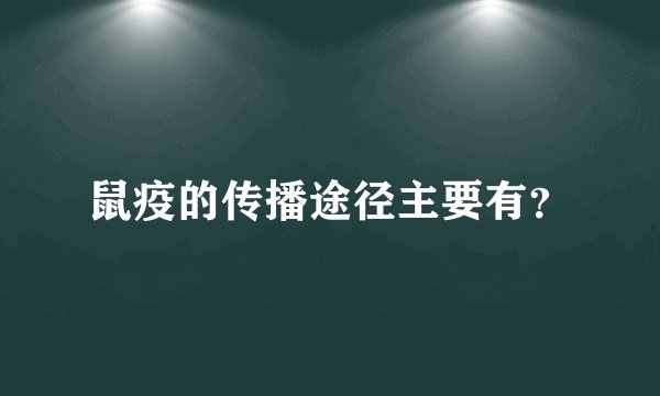 鼠疫的传播途径主要有?