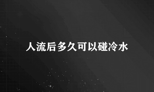 人流后多久可以碰冷水