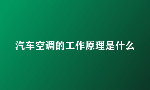汽车空调的工作原理是什么