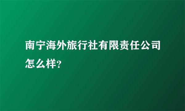 南宁海外旅行社有限责任公司怎么样?