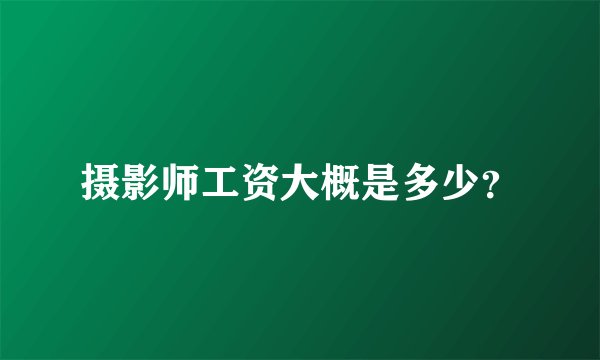 摄影师工资大概是多少?