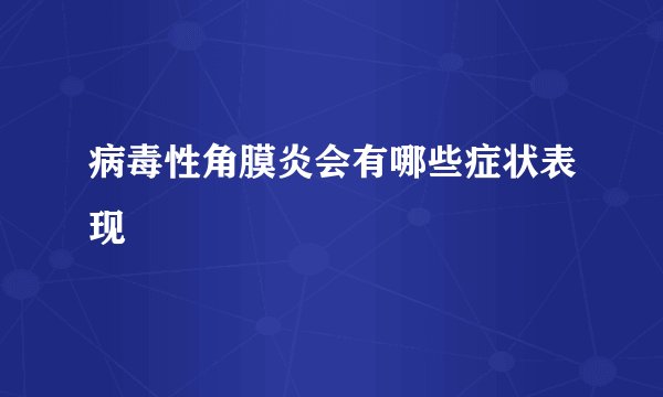 病毒性角膜炎会有哪些症状表现