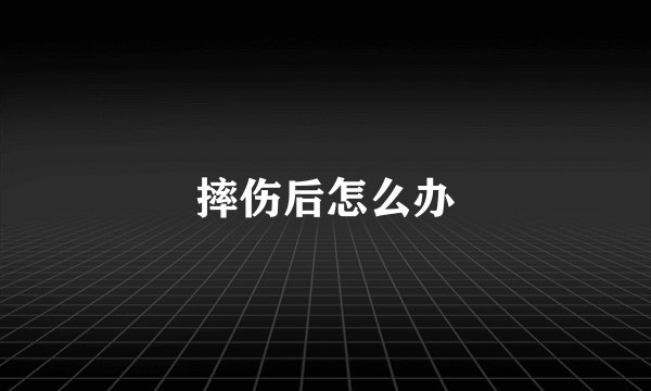 摔伤后怎么办