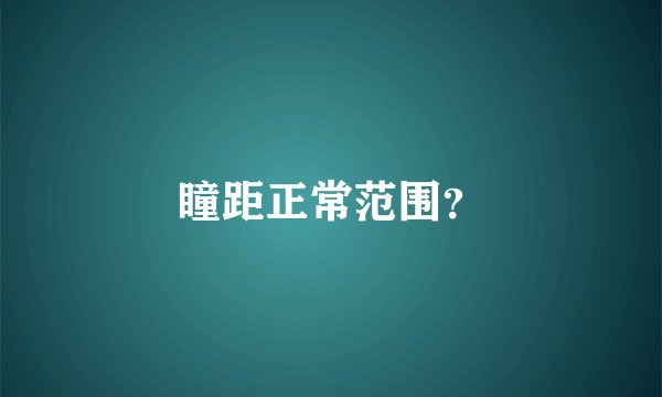 瞳距正常范围？