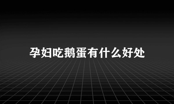 孕妇吃鹅蛋有什么好处