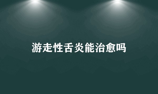 游走性舌炎能治愈吗
