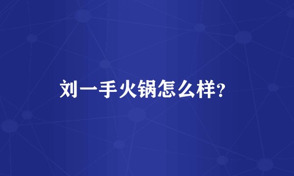 刘一手火锅怎么样？